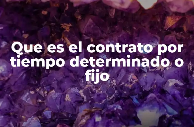Que es el Contrato por Tiempo Determinado o Fijo