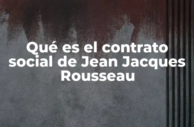 Qué es el Contrato Social de Jean Jacques Rousseau