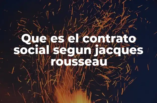 Que es el Contrato Social Segun Jacques Rousseau