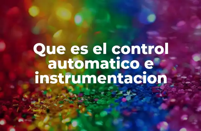 Que es el Control Automatico e Instrumentacion