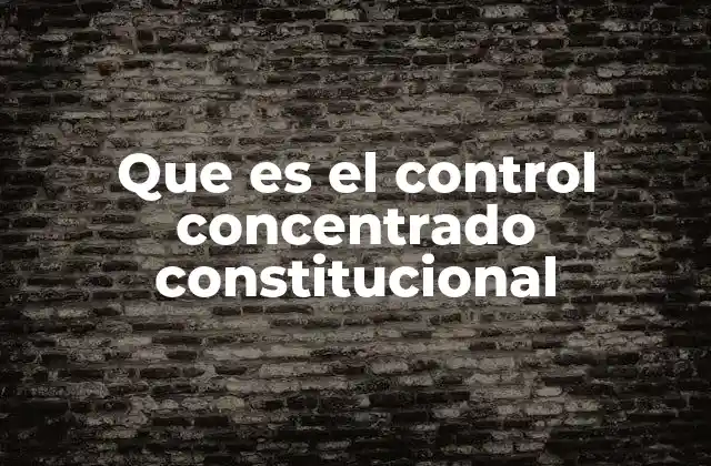 Que es el Control Concentrado Constitucional