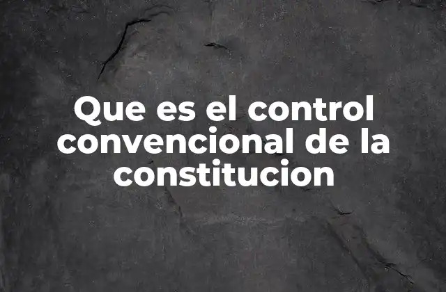 Que es el Control Convencional de la Constitucion