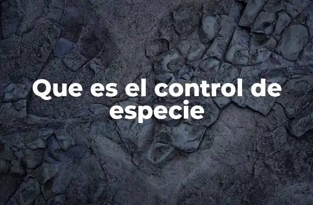 Que es el Control de Especie 2 La importancia de gestionar las especies en el entorno natural