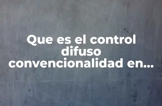 Que es el Control Difuso Convencionalidad en Mexico