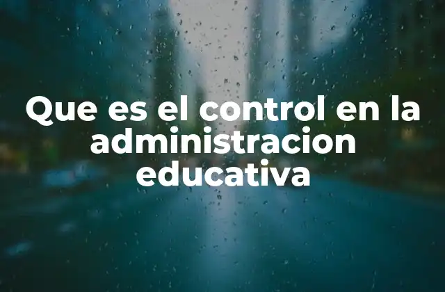 Que es el Control en la Administracion Educativa