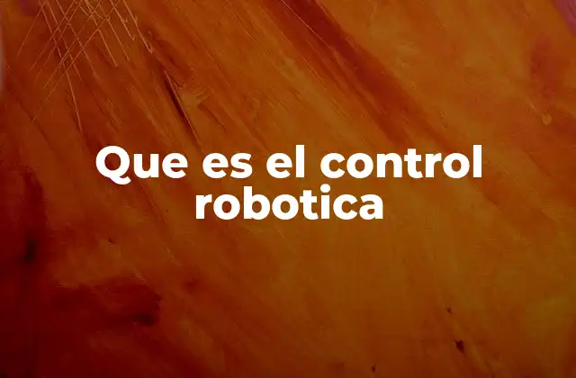 Que es el Control Robotica 2 La importancia del control en la evolución de los robots
