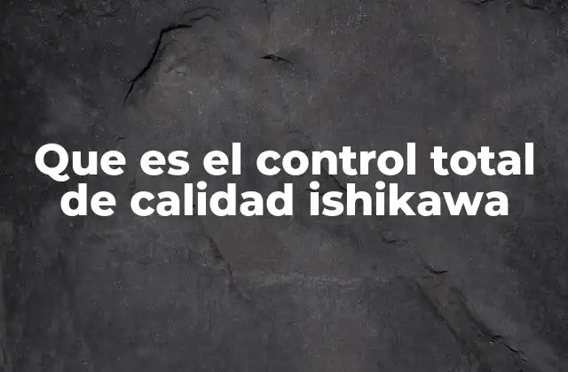 Que es el Control Total de Calidad Ishikawa