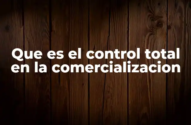 Que es el Control Total en la Comercializacion
