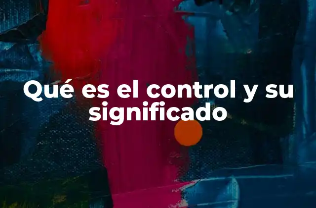 Qué es el Control y Su Significado 2 El papel del control en la gestión organizacional