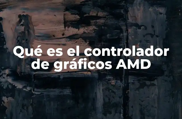 Qué es el Controlador de Gráficos Amd