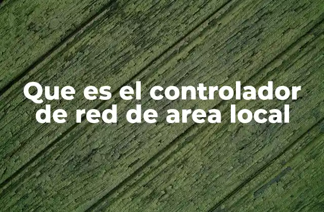 Que es el Controlador de Red de Area Local