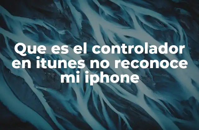 Que es el Controlador en Itunes No Reconoce Mi Iphone