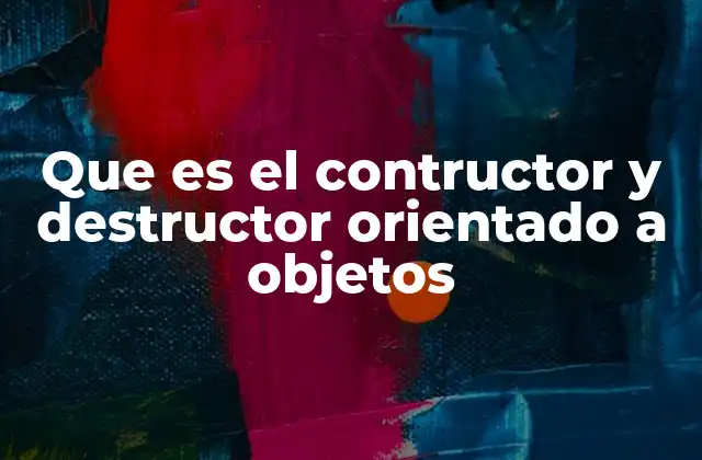Que es el Contructor y Destructor Orientado a Objetos