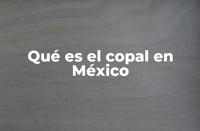 Origen y evolución del uso del copal en el contexto cultural mexicano