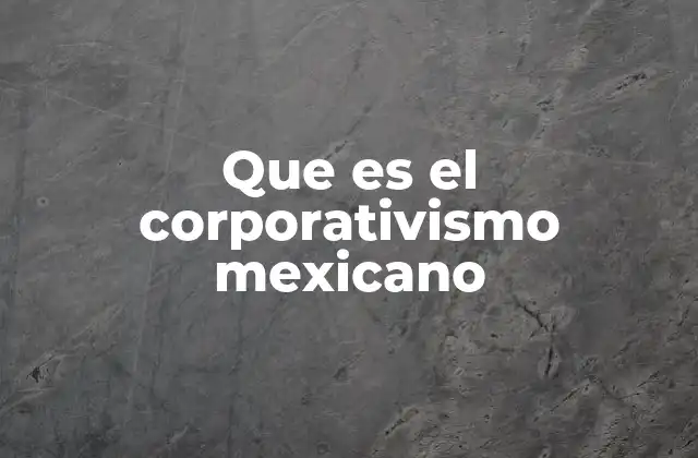 Que es el Corporativismo Mexicano