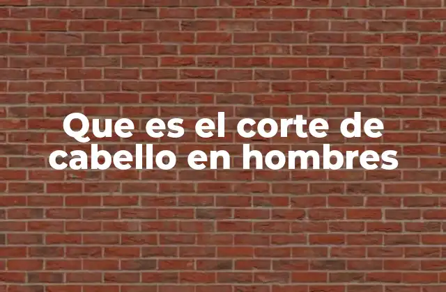 Que es el Corte de Cabello en Hombres