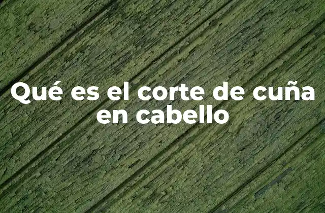 Qué es el Corte de Cuña en Cabello