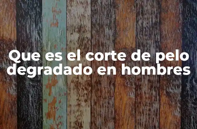 Que es el Corte de Pelo Degradado en Hombres