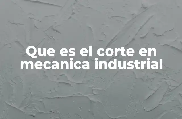 Que es el Corte en Mecanica Industrial