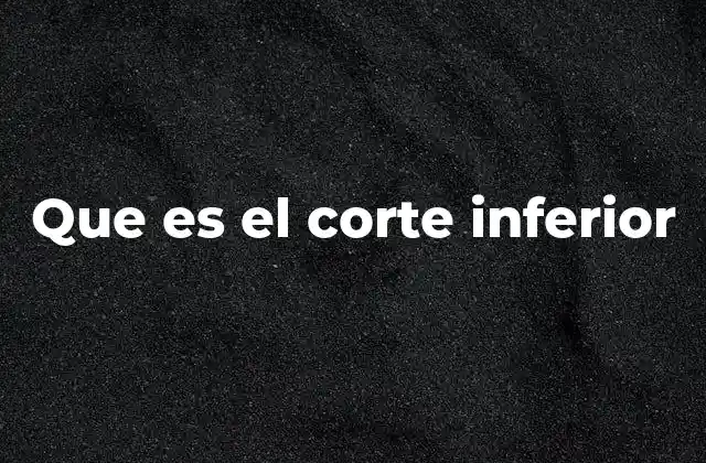 Que es el Corte Inferior