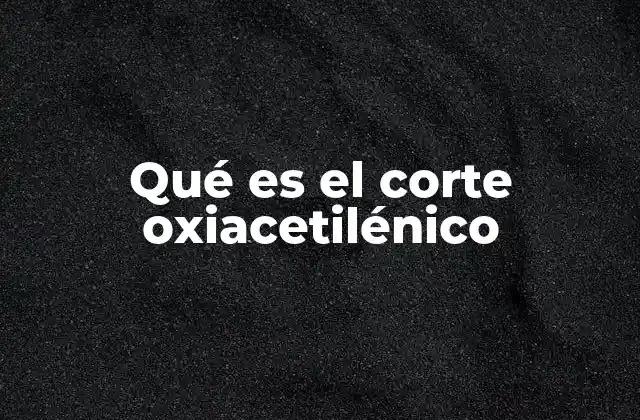 Qué es el Corte Oxiacetilénico