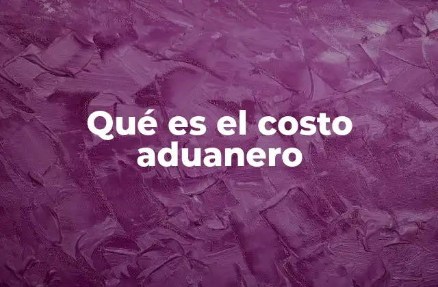 Qué es el Costo Aduanero