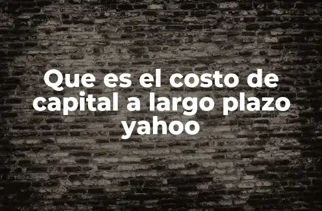 Que es el Costo de Capital a Largo Plazo Yahoo