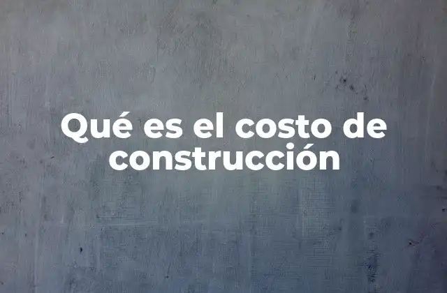 Qué es el Costo de Construcción