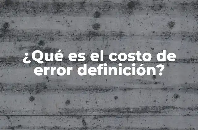 ¿qué es el Costo de Error Definición? 2 El impacto de los errores en la toma de decisiones