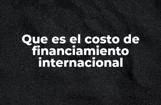 Que es el Costo de Financiamiento Internacional