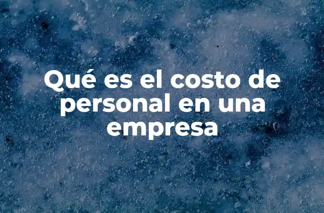 Qué es el Costo de Personal en una Empresa