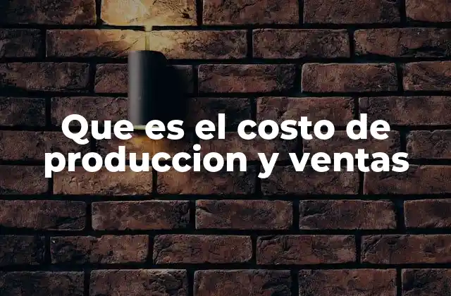 Que es el Costo de Produccion y Ventas