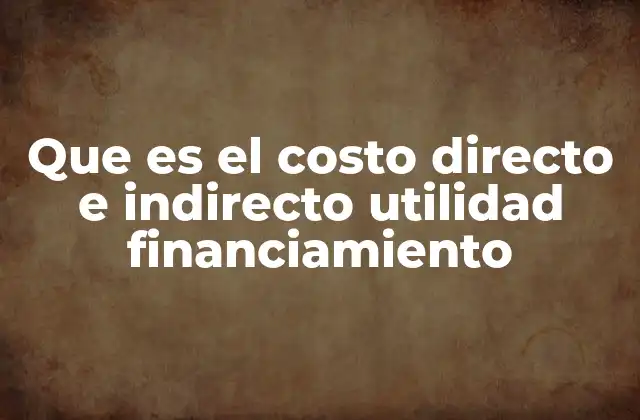 Que es el Costo Directo e Indirecto Utilidad Financiamiento