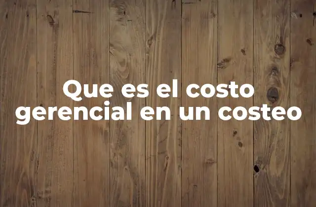 Que es el Costo Gerencial en un Costeo