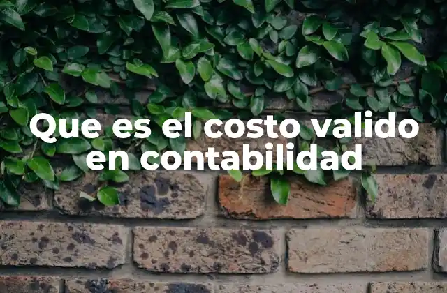 Que es el Costo Valido en Contabilidad 2 La importancia del costo válido en la valoración de activos