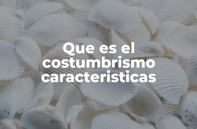 Que es el Costumbrismo Caracteristicas