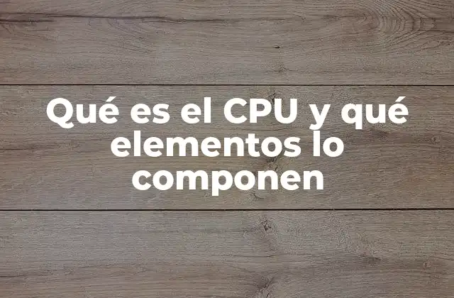 Qué es el Cpu y Qué Elementos Lo Componen