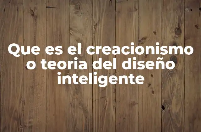 Que es el Creacionismo o Teoria Del Diseño Inteligente