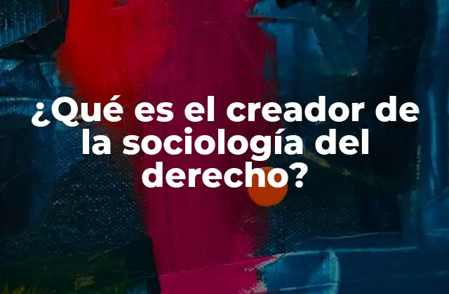 ¿qué es el Creador de la Sociología Del Derecho?
