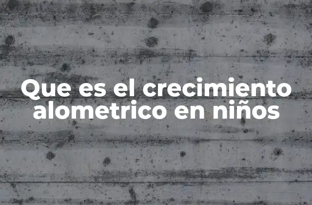 Que es el Crecimiento Alometrico en Niños