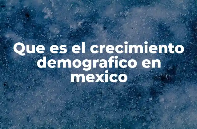 Que es el Crecimiento Demografico en Mexico 2 Evolución histórica del crecimiento demográfico en México