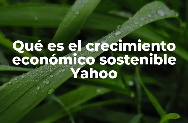 Qué es el Crecimiento Económico Sostenible Yahoo