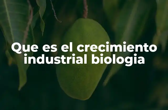 Que es el Crecimiento Industrial Biologia