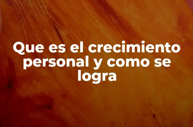 Que es el Crecimiento Personal y como Se Logra