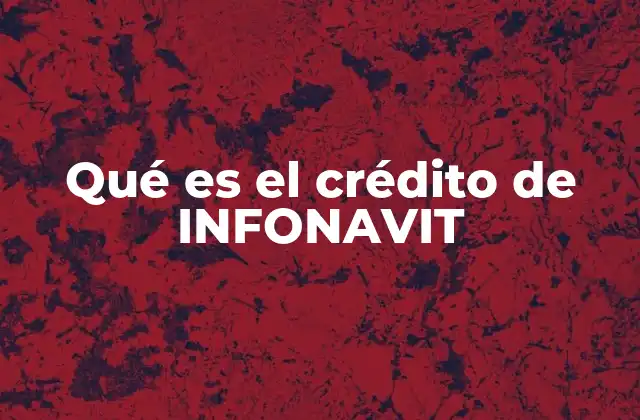 Qué es el Crédito de Infonavit
