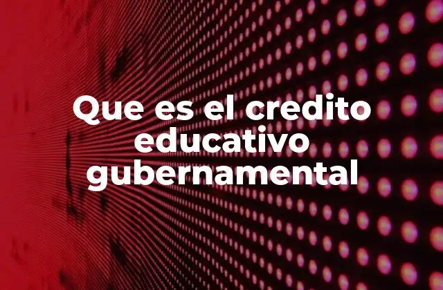 Que es el Credito Educativo Gubernamental
