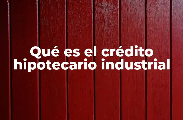Características de los créditos hipotecarios industriales