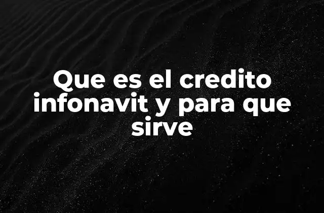 Que es el Credito Infonavit y para que Sirve