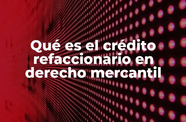 Qué es el Crédito Refaccionario en Derecho Mercantil