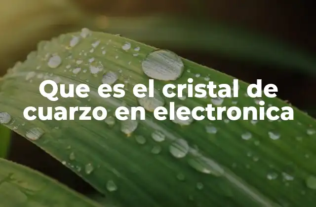 Que es el Cristal de Cuarzo en Electronica